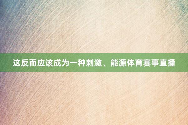 这反而应该成为一种刺激、能源体育赛事直播