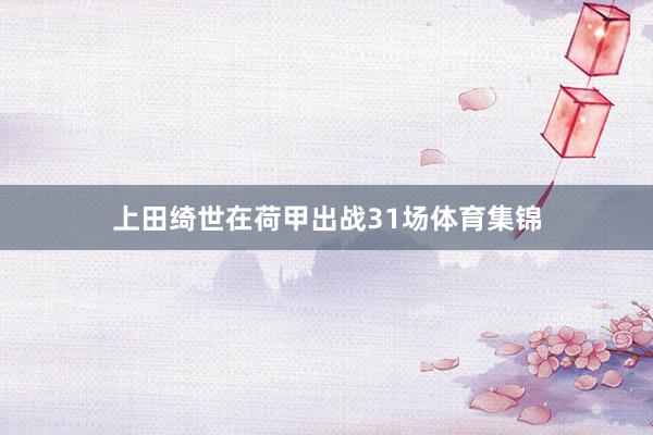 上田绮世在荷甲出战31场体育集锦