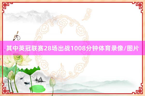其中英冠联赛28场出战1008分钟体育录像/图片