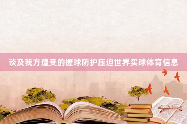 谈及我方遭受的握球防护压迫世界买球体育信息