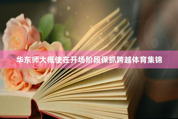 华东师大概使在开场阶段保抓跨越体育集锦