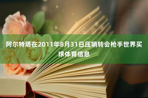 阿尔特塔在2011年8月31日压哨转会枪手世界买球体育信息