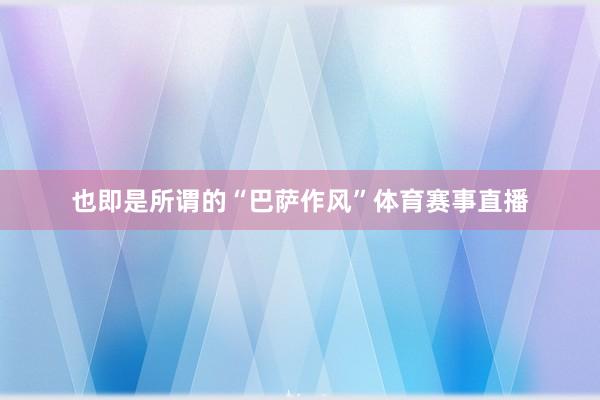 也即是所谓的“巴萨作风”体育赛事直播