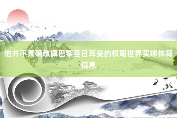 他并不真确敬佩巴黎圣日耳曼的权略世界买球体育信息
