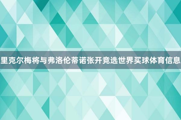 里克尔梅将与弗洛伦蒂诺张开竞选世界买球体育信息
