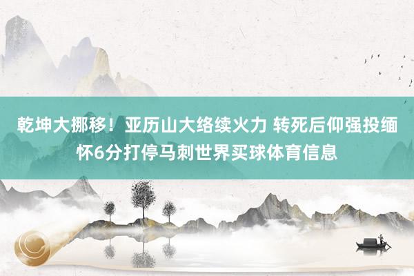 乾坤大挪移！亚历山大络续火力 转死后仰强投缅怀6分打停马刺世界买球体育信息