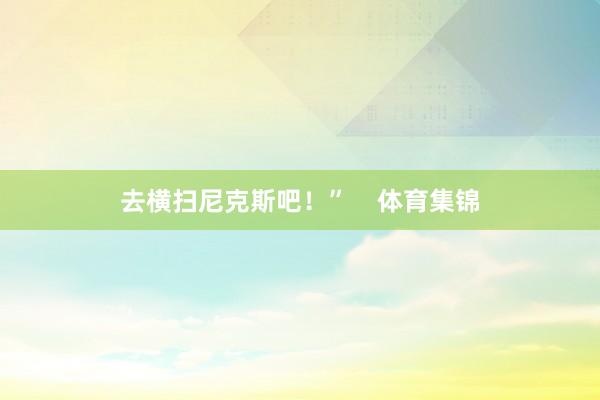 去横扫尼克斯吧！”    体育集锦