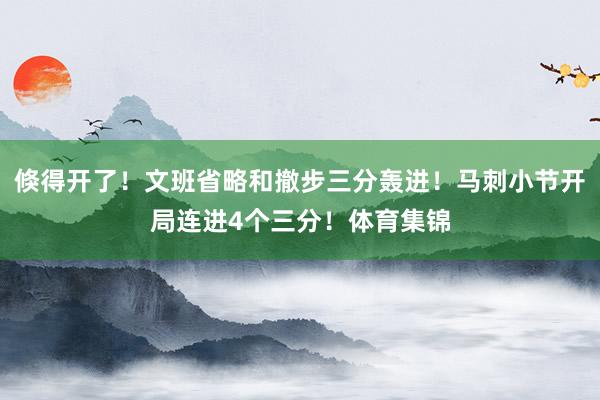 倏得开了！文班省略和撤步三分轰进！马刺小节开局连进4个三分！体育集锦