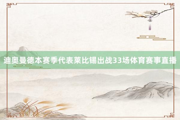 迪奥曼德本赛季代表莱比锡出战33场体育赛事直播