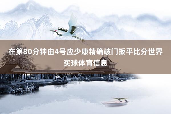 在第80分钟由4号应少康精确破门扳平比分世界买球体育信息