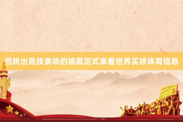 但跳出竞技赛场的输赢定式来看世界买球体育信息