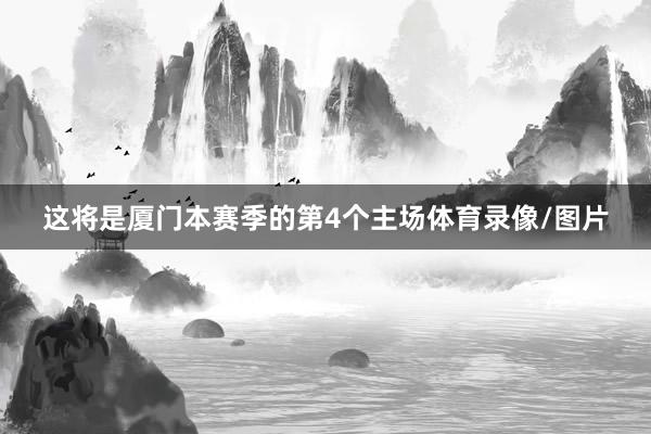 这将是厦门本赛季的第4个主场体育录像/图片