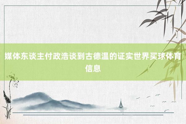 媒体东谈主付政浩谈到古德温的证实世界买球体育信息